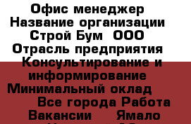 Офис-менеджер › Название организации ­ Строй Бум, ООО › Отрасль предприятия ­ Консультирование и информирование › Минимальный оклад ­ 17 000 - Все города Работа » Вакансии   . Ямало-Ненецкий АО,Муравленко г.